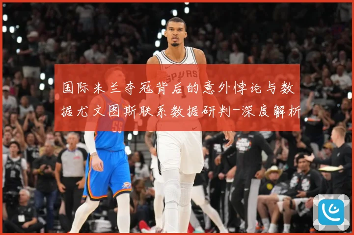 国际米兰夺冠背后的意外悖论与数据尤文图斯联系数据研判-深度解析