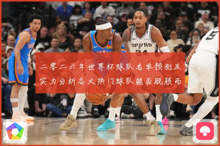 二零二六年世界杯球队名单预测及实力分析各大热门球队能否脱颖而数据研判-深度解析