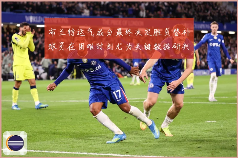 布兰特运气成分最终决定胜负替补球员在困难时刻尤为关键数据研判-深度解析