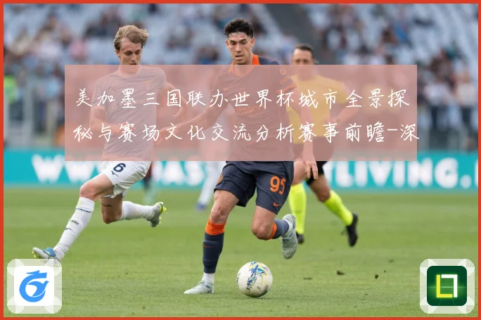 美加墨三国联办世界杯城市全景探秘与赛场文化交流分析赛事前瞻-深度解析