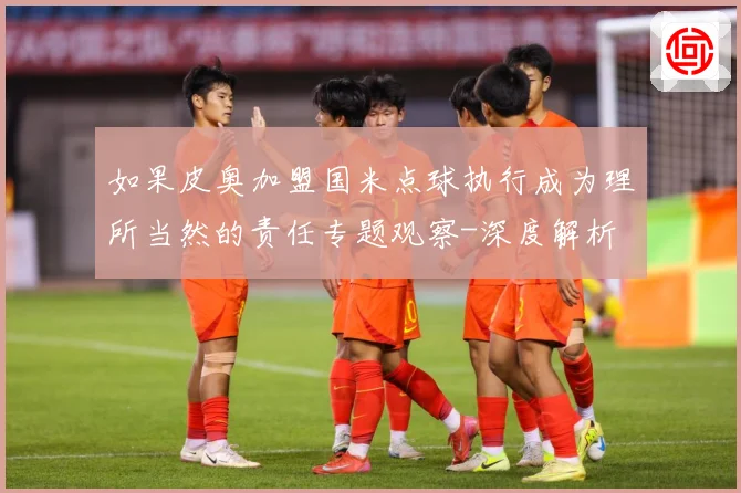 如果皮奥加盟国米点球执行成为理所当然的责任专题观察-深度解析