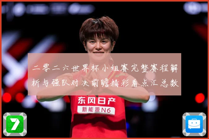 二零二六世界杯小组赛完整赛程解析与强队对决前瞻精彩看点汇总数据研判-深度解析