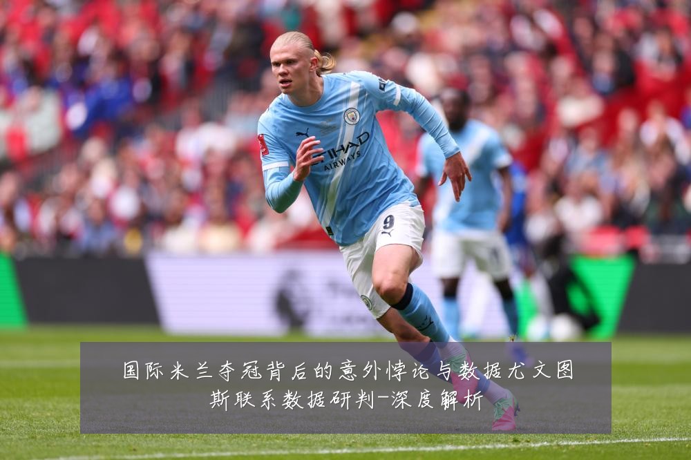 国际米兰夺冠背后的意外悖论与数据尤文图斯联系数据研判-深度解析