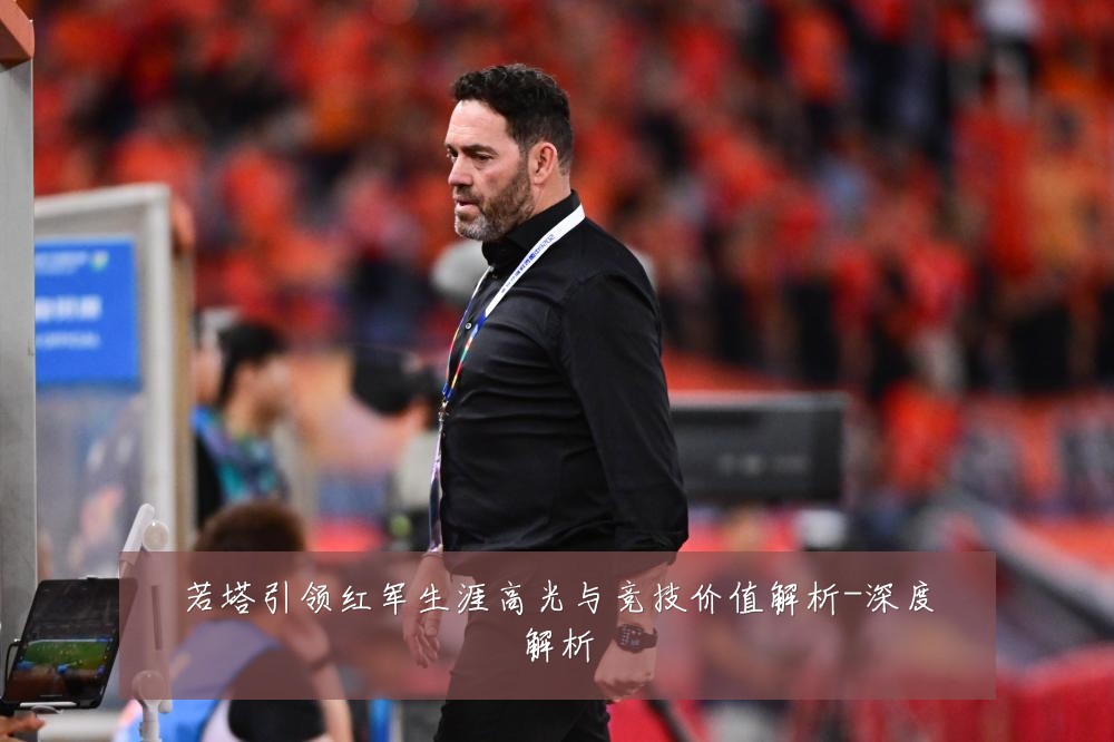若塔引领红军生涯高光与竞技价值解析-深度解析