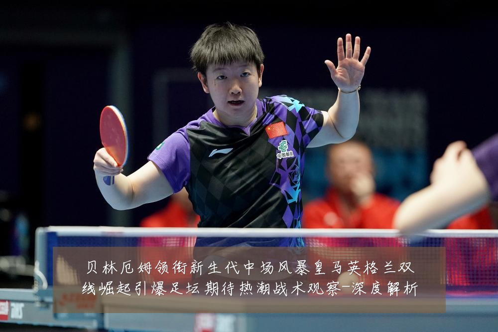 贝林厄姆领衔新生代中场风暴皇马英格兰双线崛起引爆足坛期待热潮战术观察-深度解析