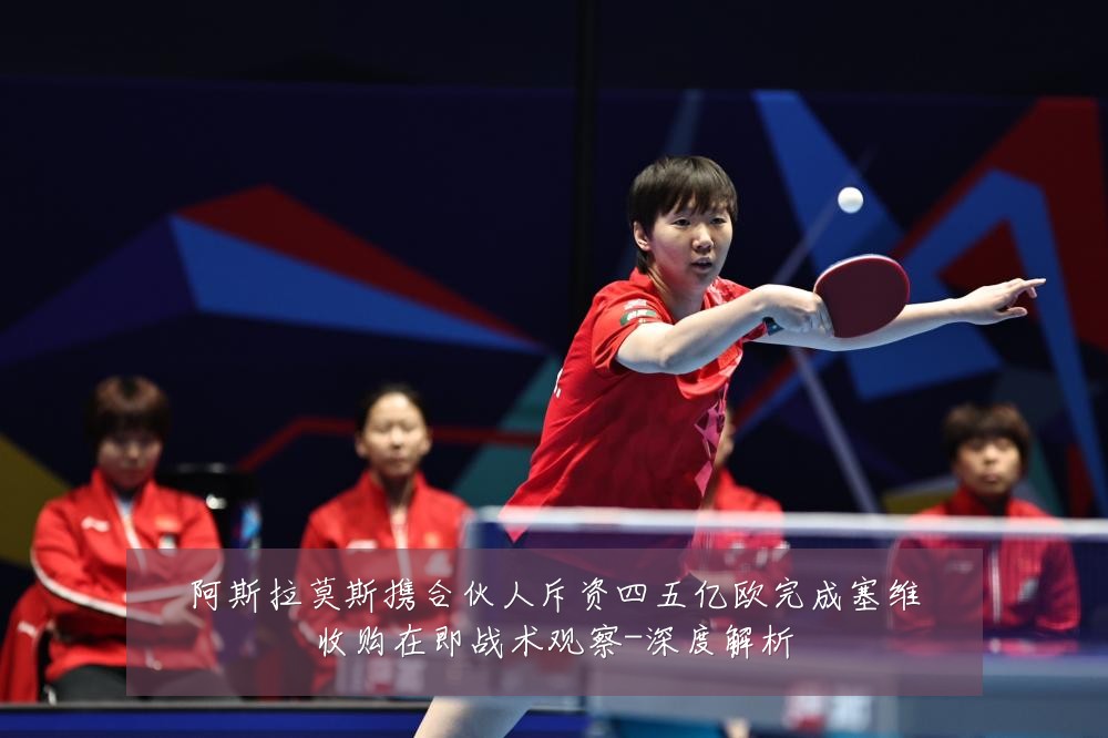 阿斯拉莫斯携合伙人斥资四五亿欧完成塞维收购在即战术观察-深度解析