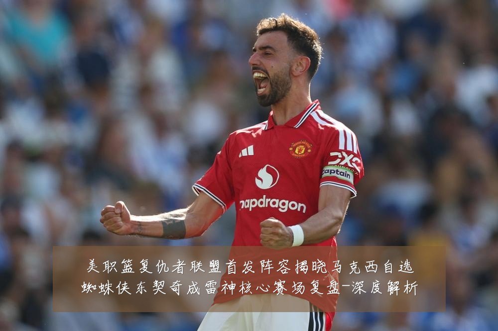 美职篮复仇者联盟首发阵容揭晓马克西自选蜘蛛侠东契奇成雷神核心赛场复盘-深度解析