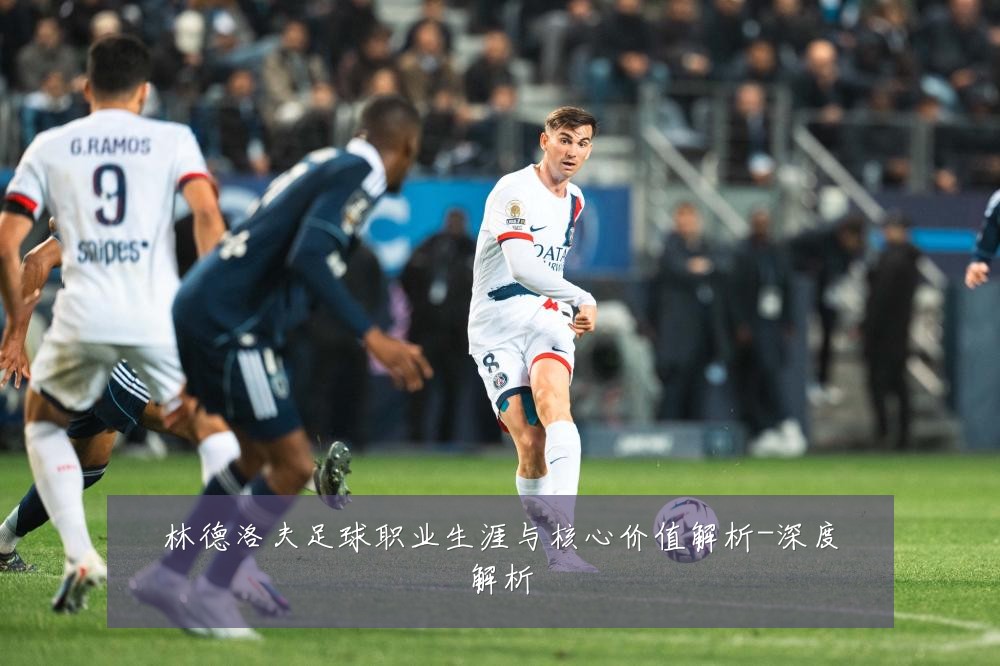 林德洛夫足球职业生涯与核心价值解析-深度解析
