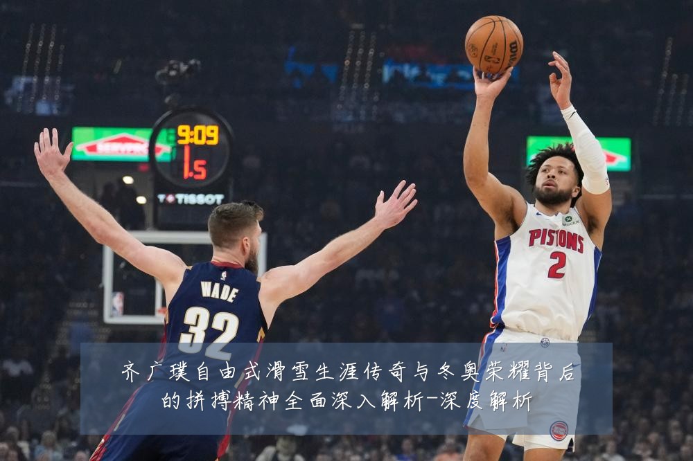齐广璞自由式滑雪生涯传奇与冬奥荣耀背后的拼搏精神全面深入解析-深度解析